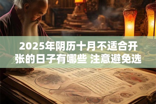 2025年阴历十月不适合开张的日子有哪些 注意避免选错日子