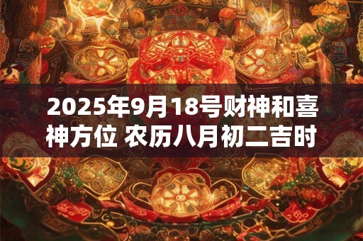 2025年9月18号财神和喜神方位 农历八月初二吉时查询