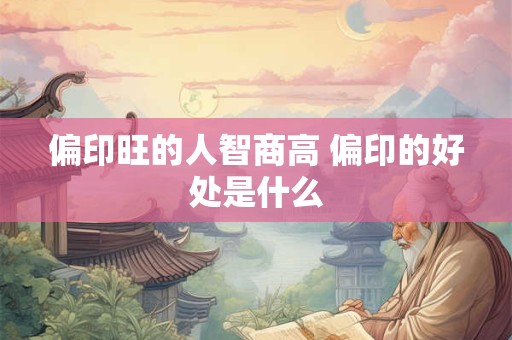 偏印旺的人智商高 偏印的好处是什么