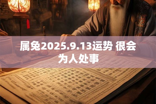 属兔2025.9.13运势 很会为人处事