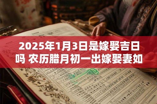 2025年1月3日是嫁娶吉日吗 农历腊月初一出嫁娶妻如何