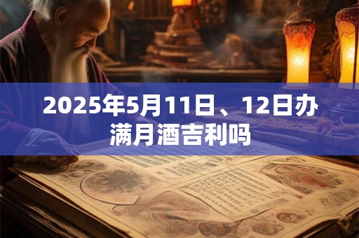 2025年5月11日、12日办满月酒吉利吗