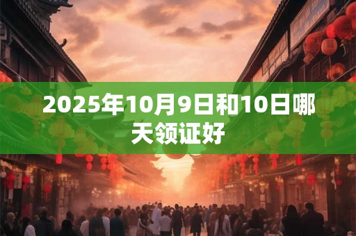 2025年10月9日和10日哪天领证好