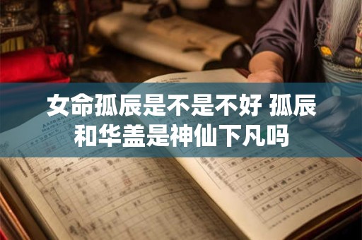女命孤辰是不是不好 孤辰和华盖是神仙下凡吗