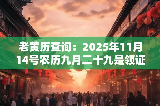 老黄历查询：2025年11月14号农历九月二十九是领证吉日吗