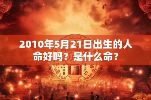 2010年5月21日出生的人命好吗？是什么命？