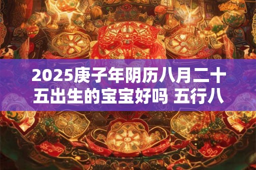 2025庚子年阴历八月二十五出生的宝宝好吗 五行八字查询