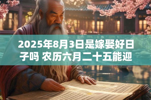 2025年8月3日是嫁娶好日子吗 农历六月二十五能迎亲吗