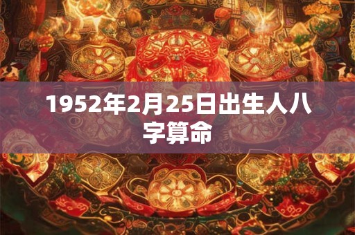 1952年2月25日出生人八字算命 1952年2月25日出生人八字算命