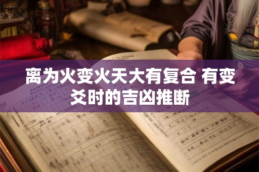 离为火变火天大有复合 有变爻时的吉凶推断 离为火变火天大有复合 有变爻时的吉凶推断