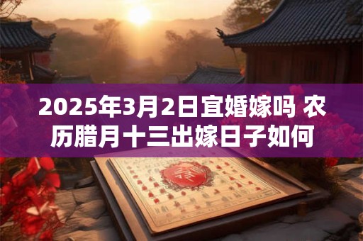 2025年3月2日宜婚嫁吗 农历腊月十三出嫁日子如何