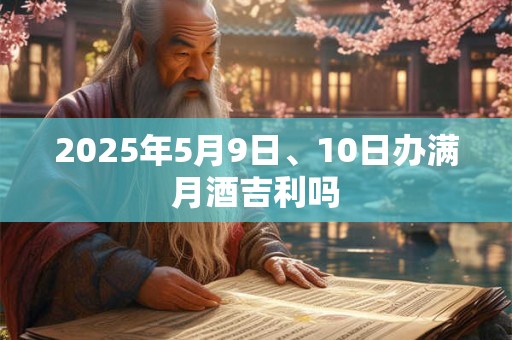 2025年5月9日、10日办满月酒吉利吗