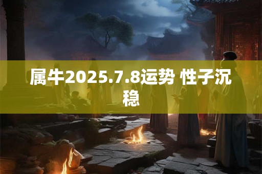 属牛2025.7.8运势 性子沉稳