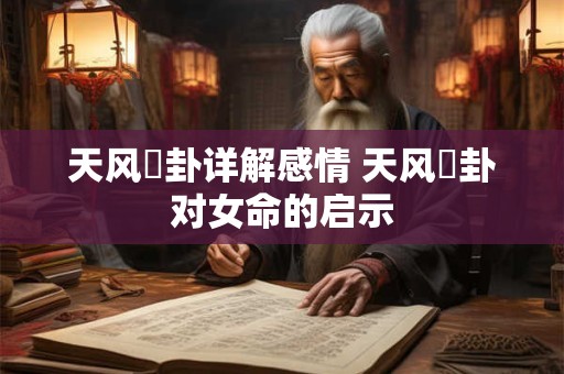 天风姤卦详解感情 天风姤卦对女命的启示 天风姤卦详解感情 天风姤卦对女命的启示