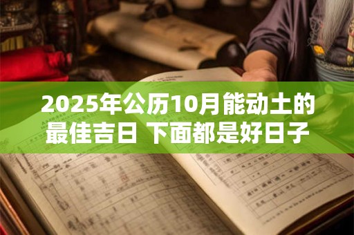 2025年公历10月能动土的最佳吉日 下面都是好日子