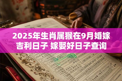 2025年生肖属猴在9月婚嫁吉利日子 嫁娶好日子查询