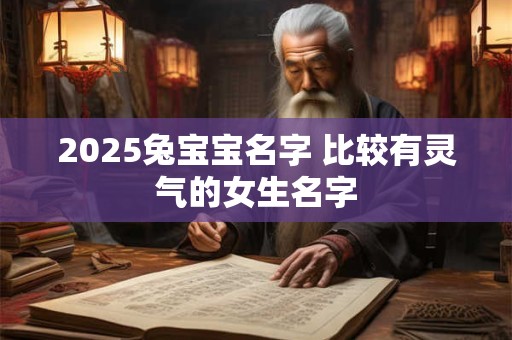 2025兔宝宝名字 比较有灵气的女生名字