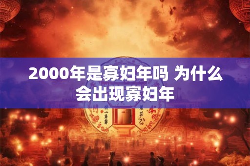 2000年是寡妇年吗 为什么会出现寡妇年