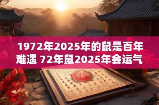 1972年2025年的鼠是百年难遇 72年鼠2025年会运气爆发吗