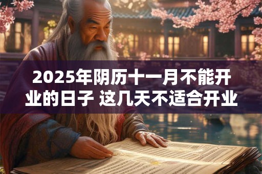 2025年阴历十一月不能开业的日子 这几天不适合开业