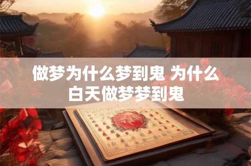 做梦为什么梦到鬼 为什么白天做梦梦到鬼