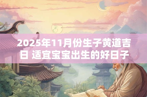 2025年11月份生子黄道吉日 适宜宝宝出生的好日子