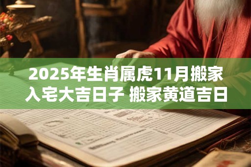 2025年生肖属虎11月搬家入宅大吉日子 搬家黄道吉日