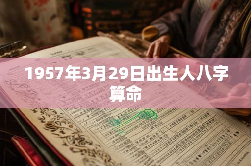 1957年3月29日出生人八字算命