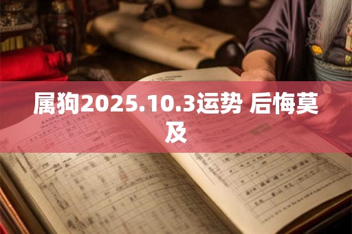 属狗2025.10.3运势 后悔莫及