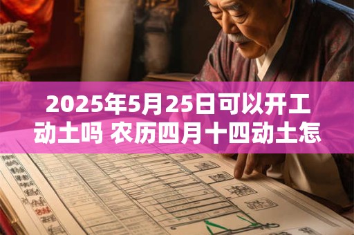 2025年5月25日可以开工动土吗 农历四月十四动土怎么样