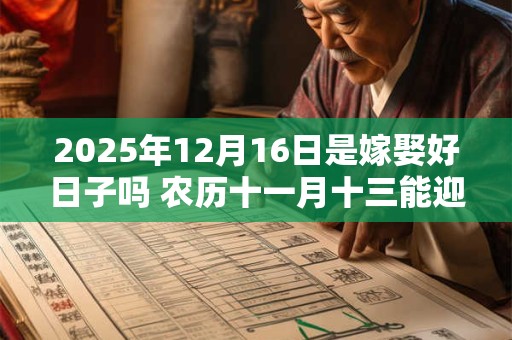 2025年12月16日是嫁娶好日子吗 农历十一月十三能迎亲吗