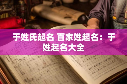 于姓氏起名 百家姓起名：于姓起名大全