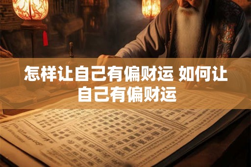 详细阅读:怎样让自己有偏财运 如何让自己有偏财运 怎样让自己有偏财运 如何让自己有偏财运