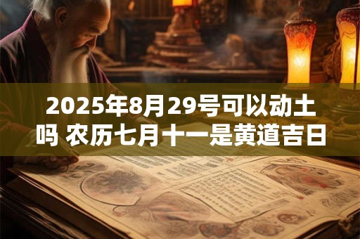 2025年8月29号可以动土吗 农历七月十一是黄道吉日吗
