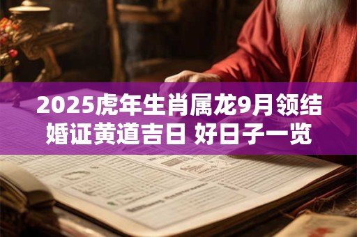 2025虎年生肖属龙9月领结婚证黄道吉日 好日子一览表