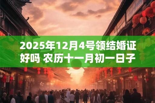2025年12月4号领结婚证好吗 农历十一月初一日子黄历