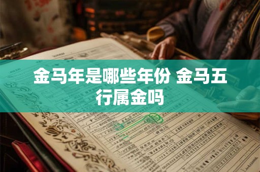 金马年是哪些年份 金马五行属金吗