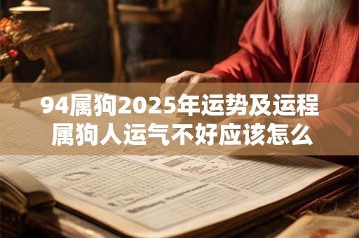 94属狗2025年运势及运程 属狗人运气不好应该怎么办