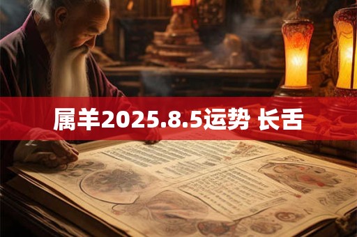 属羊2025.8.5运势 长舌