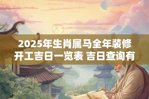 2025年生肖属马全年装修开工吉日一览表 吉日查询有门道