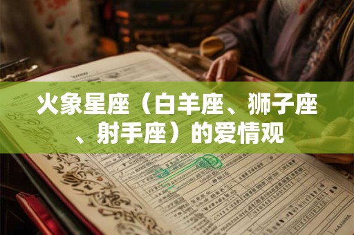 火象星座（白羊座、狮子座、射手座）的爱情观