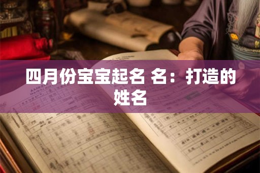 四月份宝宝起名 名：打造的姓名