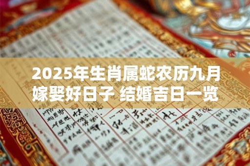 2025年生肖属蛇农历九月嫁娶好日子 结婚吉日一览表