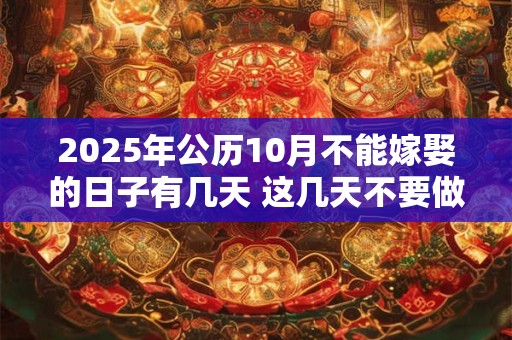 2025年公历10月不能嫁娶的日子有几天 这几天不要做婚嫁