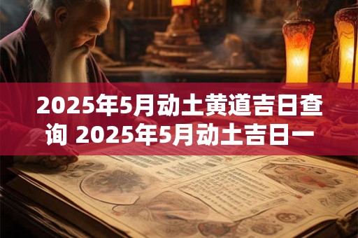 2025年5月动土黄道吉日查询 2025年5月动土吉日一览表