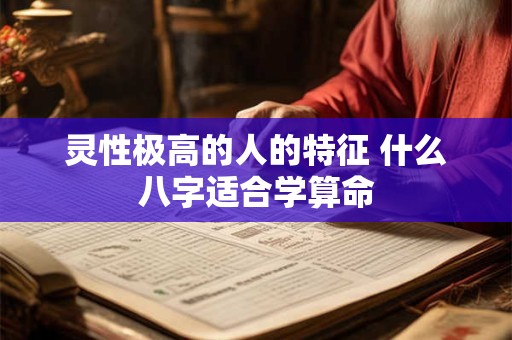 灵性极高的人的特征 什么八字适合学算命 灵性极高的人的特征 什么八字适合学算命