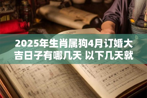 2025年生肖属狗4月订婚大吉日子有哪几天 以下几天就不错