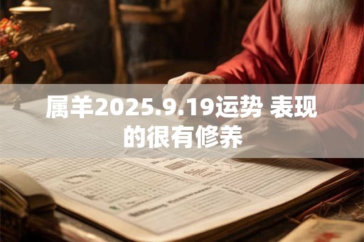 属羊2025.9.19运势 表现的很有修养