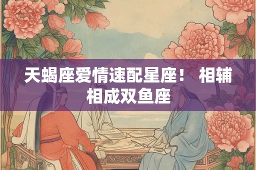 天蝎座爱情速配星座！ 相辅相成双鱼座