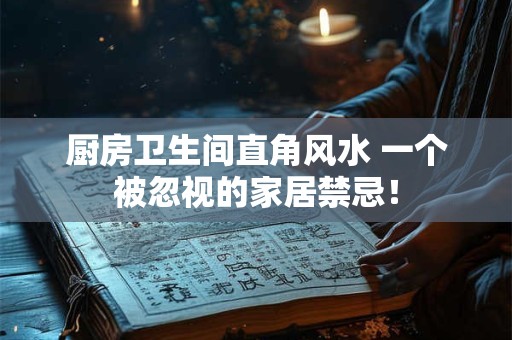 厨房卫生间直角风水 一个被忽视的家居禁忌! 厨房卫生间直角风水 一个被忽视的家居禁忌!
